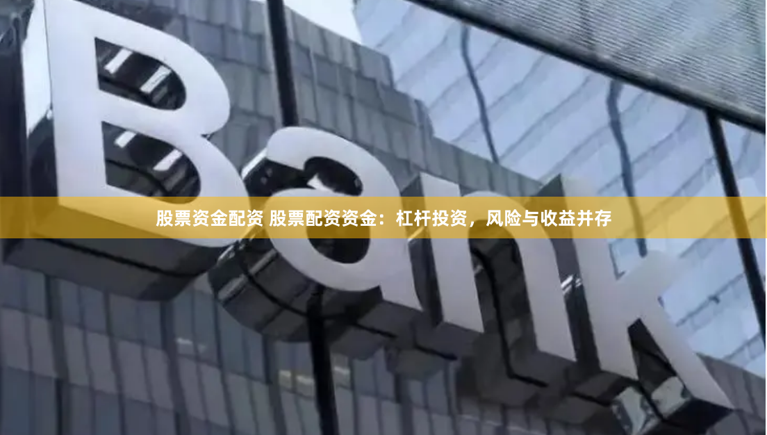 股票资金配资 股票配资资金：杠杆投资，风险与收益并存