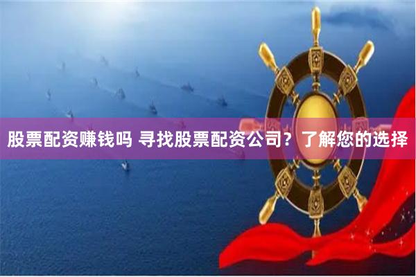 股票配资赚钱吗 寻找股票配资公司？了解您的选择