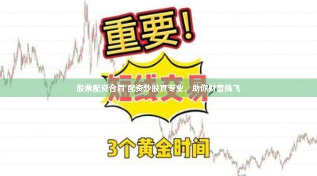 股票配资合同 配资炒股真专业，助你财富腾飞