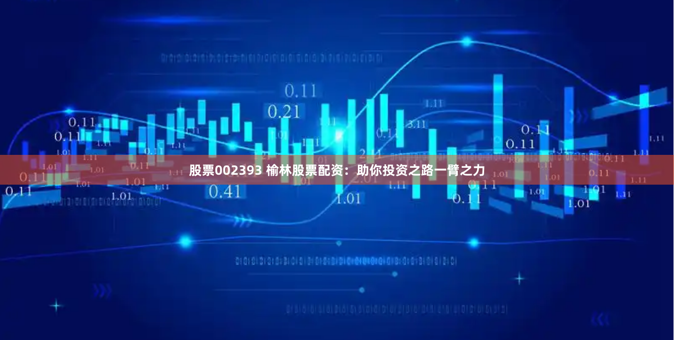 股票002393 榆林股票配资：助你投资之路一臂之力