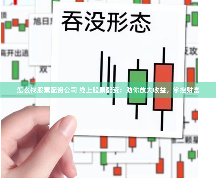 怎么找股票配资公司 线上股票配资：助你放大收益，掌控财富