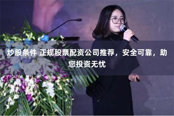 炒股条件 正规股票配资公司推荐，安全可靠，助您投资无忧