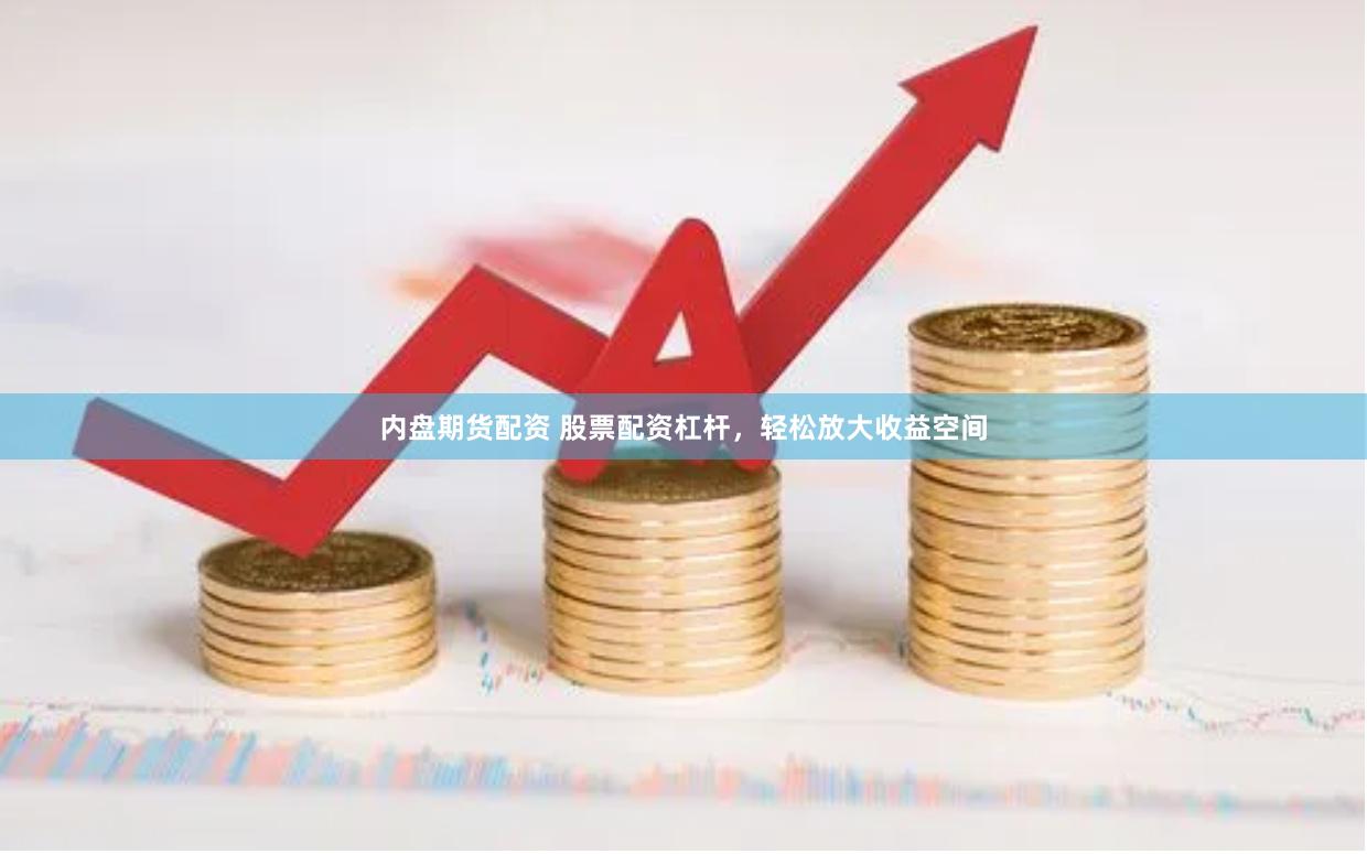 内盘期货配资 股票配资杠杆，轻松放大收益空间