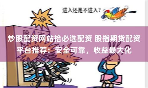 炒股配资网站拾必选配资 股指期货配资平台推荐:安全可靠,收益最大化
