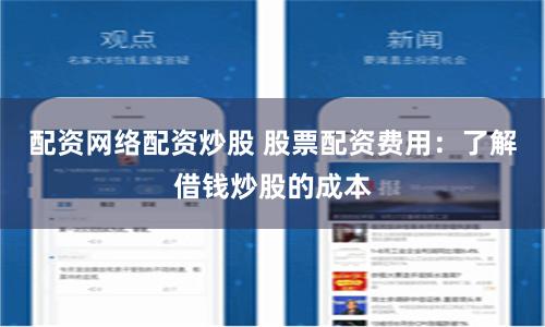 配资网络配资炒股 股票配资费用:了解借钱炒股的成本
