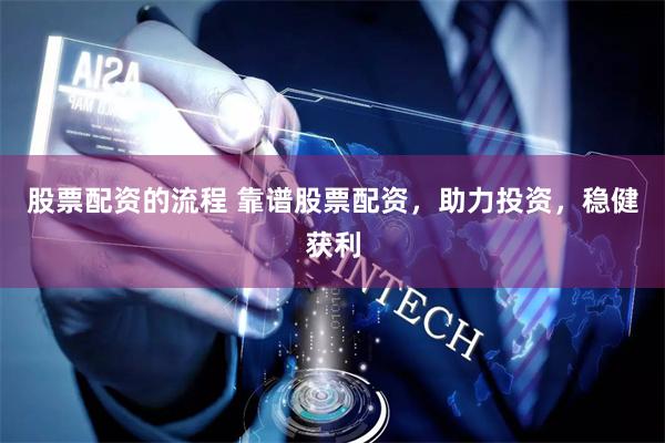 股票配资的流程 靠谱股票配资，助力投资，稳健获利