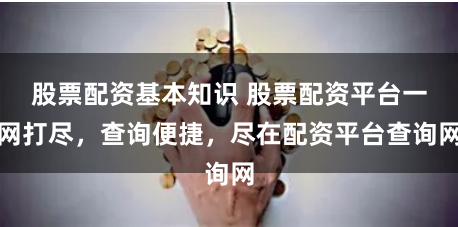 股票配资基本知识 股票配资平台一网打尽,查询便捷,尽在配资平台查询网