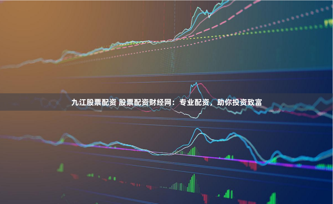 九江股票配资 股票配资财经网:专业配资,助你投资致富