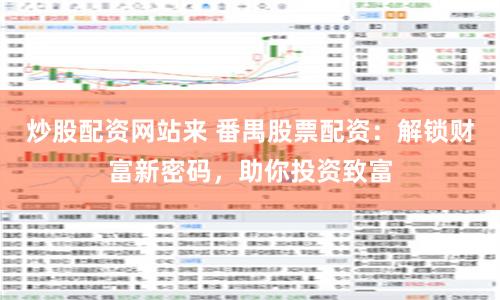 炒股配资网站来 番禺股票配资：解锁财富新密码，助你投资致富