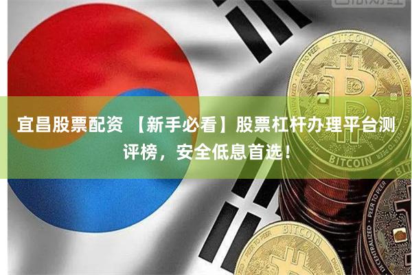 宜昌股票配资 【新手必看】股票杠杆办理平台测评榜,安全低息首选!