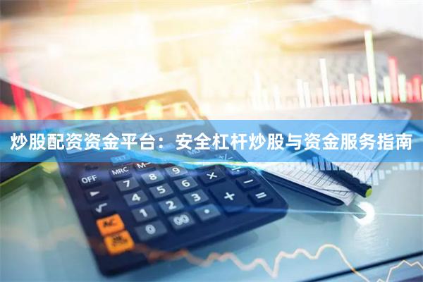 炒股配资资金平台：安全杠杆炒股与资金服务指南