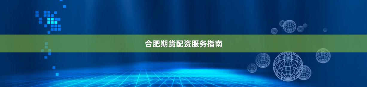 合肥期货配资服务指南