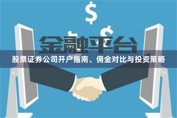 股票证券公司开户指南、佣金对比与投资策略