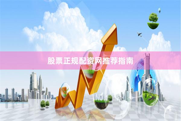 股票正规配资网推荐指南