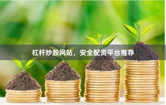 杠杆炒股网站,安全配资平台推荐