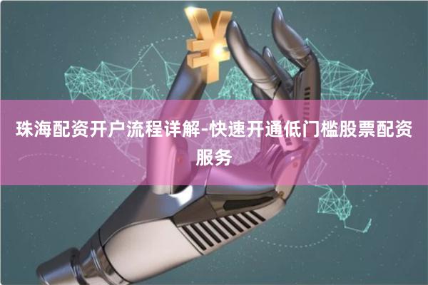 珠海配资开户流程详解-快速开通低门槛股票配资服务