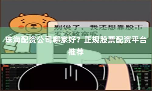 珠海配资公司哪家好？正规股票配资平台推荐