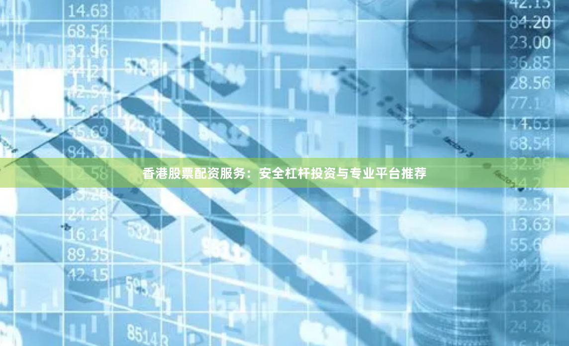 香港股票配资服务：安全杠杆投资与专业平台推荐