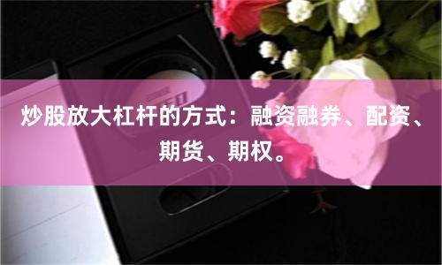 炒股放大杠杆的方式:融资融券、配资、期货、期权。