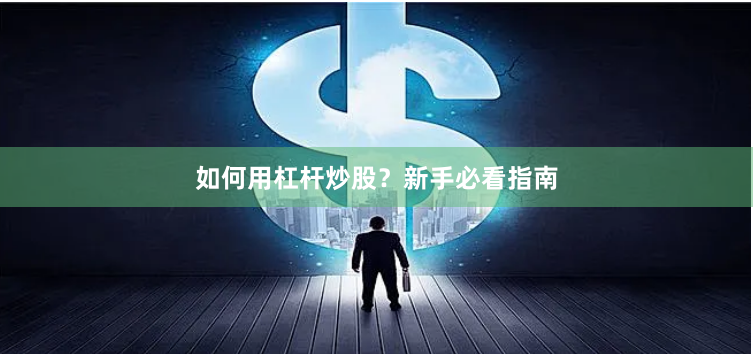 如何用杠杆炒股？新手必看指南