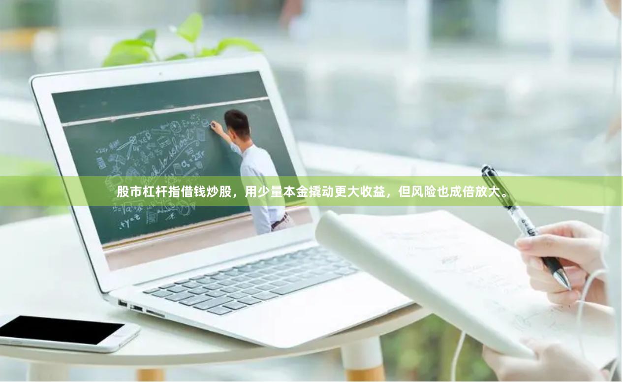 股市杠杆指借钱炒股，用少量本金撬动更大收益，但风险也成倍放大。