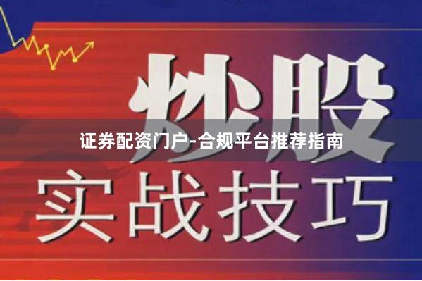 证券配资门户-合规平台推荐指南