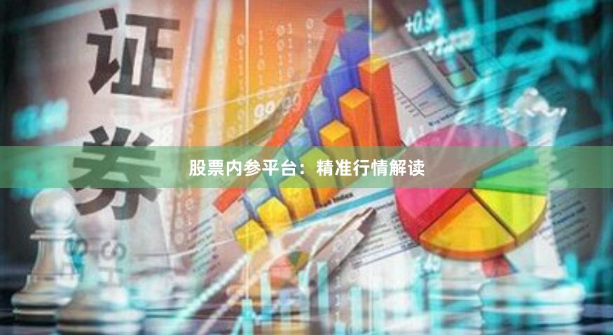 股票内参平台:精准行情解读