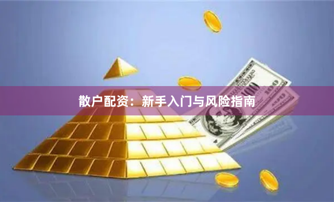 散户配资:新手入门与风险指南