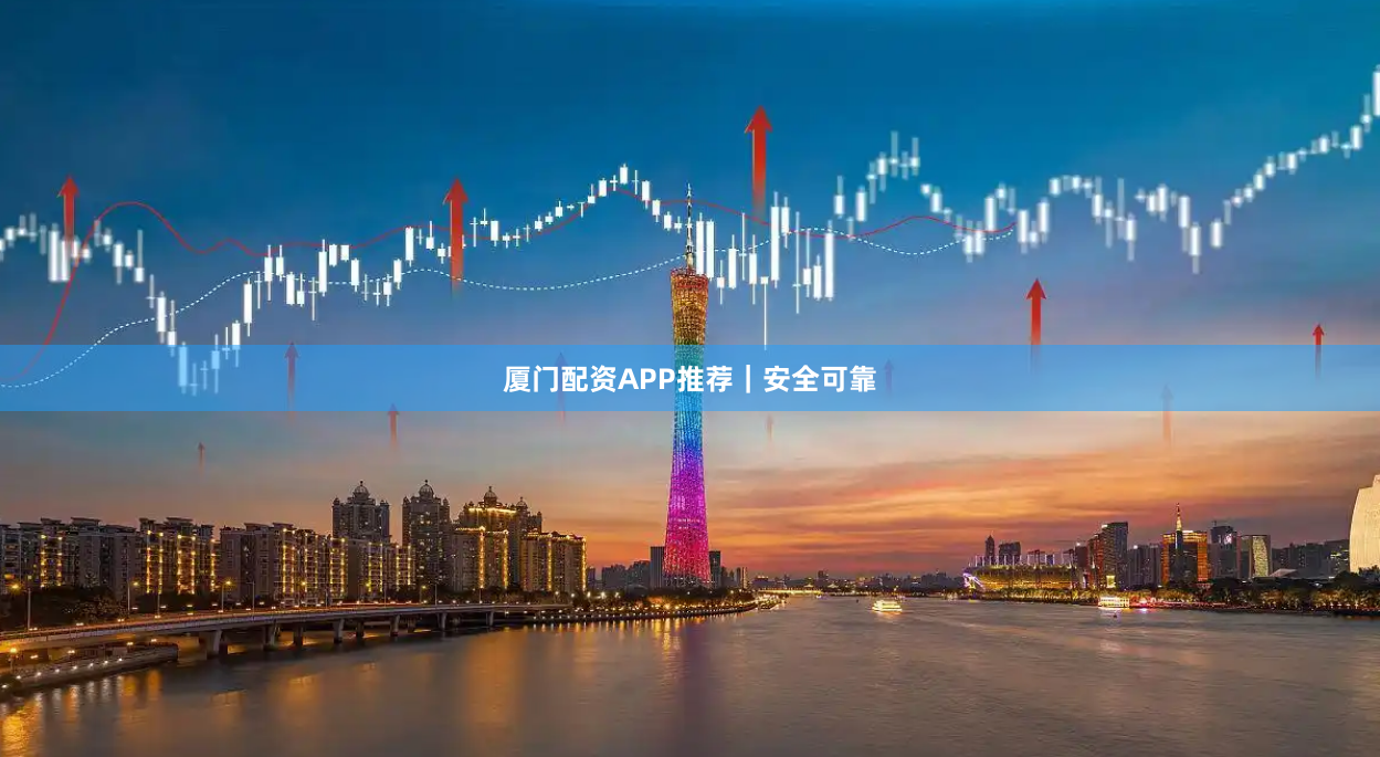 厦门配资APP推荐｜安全可靠