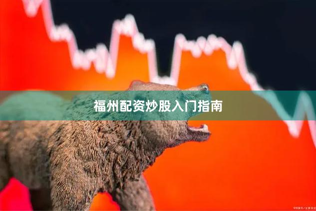 福州配资炒股入门指南