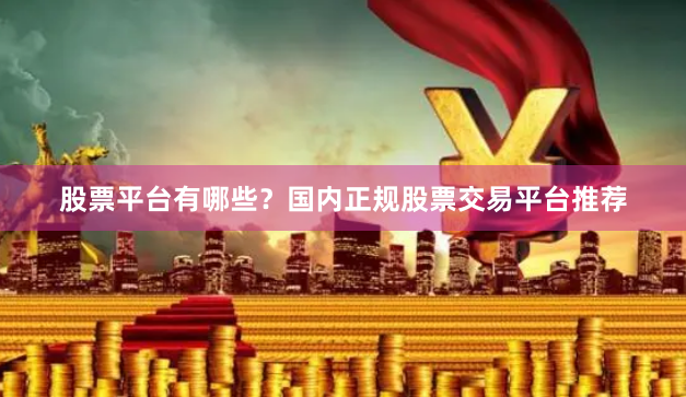 股票平台有哪些?国内正规股票交易平台推荐