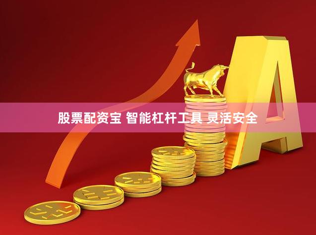 股票配资宝 智能杠杆工具 灵活安全
