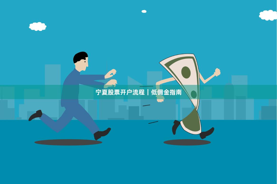 宁夏股票开户流程｜低佣金指南