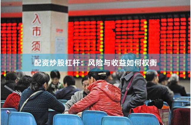 配资炒股杠杆：风险与收益如何权衡