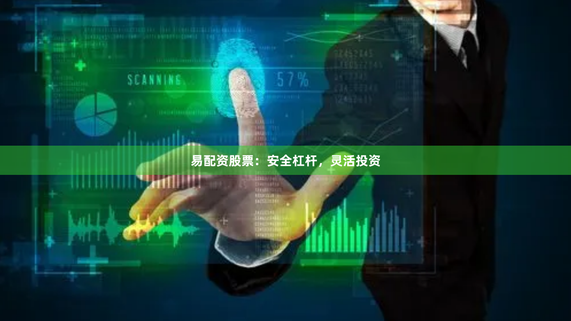 易配资股票：安全杠杆，灵活投资