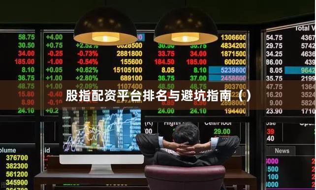 股指配资平台排名与避坑指南（）