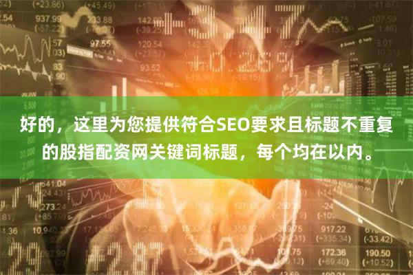好的，这里为您提供符合SEO要求且标题不重复的股指配资网关键词标题，每个均在以内。