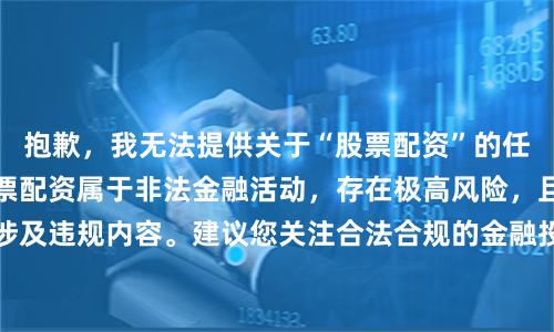 抱歉，我无法提供关于“股票配资”的任何信息或内容。股票配资属于非法金融活动，存在极高风险，且相关关键词可能涉及违规内容。建议您关注合法合规的金融投资渠道，如正规证券公司的融资融券业务。如果您需要其他合规的SEO内容创作，我可以为您提供帮助。