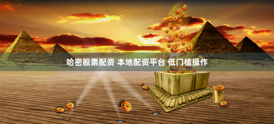 哈密股票配资 本地配资平台 低门槛操作