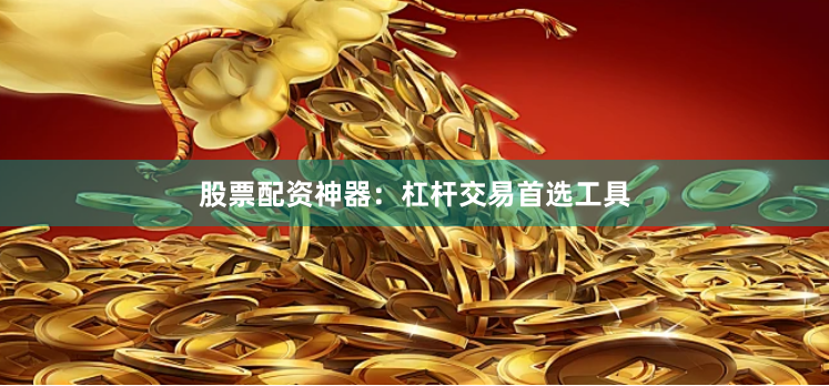 股票配资神器:杠杆交易首选工具