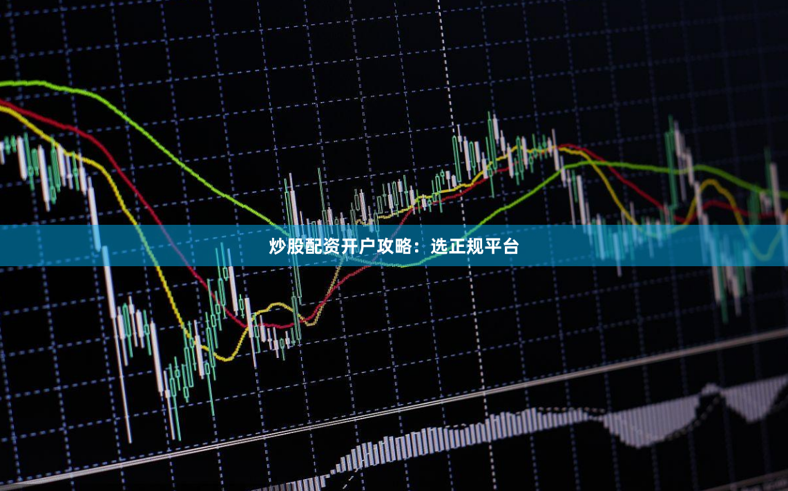 炒股配资开户攻略：选正规平台